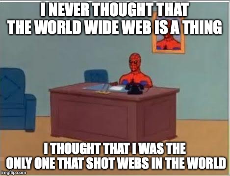 Spiderman Computer Desk | I NEVER THOUGHT THAT THE WORLD WIDE WEB IS A THING; I THOUGHT THAT I WAS THE ONLY ONE THAT SHOT WEBS IN THE WORLD | image tagged in memes,spiderman computer desk,spiderman | made w/ Imgflip meme maker