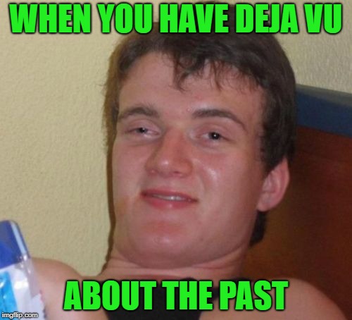 10 Guy Meme |  WHEN YOU HAVE DEJA VU; ABOUT THE PAST | image tagged in memes,10 guy | made w/ Imgflip meme maker