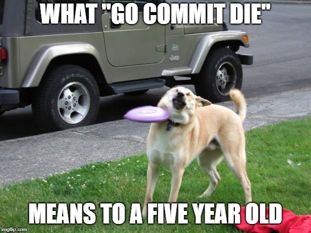 go commit die |  WHAT "GO COMMIT DIE"; MEANS TO A FIVE YEAR OLD | image tagged in doge,oof,funny | made w/ Imgflip meme maker