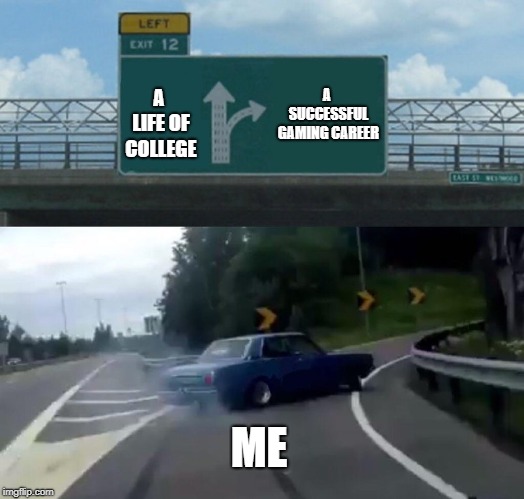 Left Exit 12 Off Ramp Meme |  A SUCCESSFUL GAMING CAREER; A LIFE OF COLLEGE; ME | image tagged in memes,left exit 12 off ramp | made w/ Imgflip meme maker