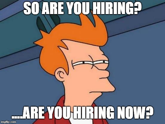 Futurama Fry Meme | SO ARE YOU HIRING? ....ARE YOU HIRING NOW? | image tagged in memes,futurama fry | made w/ Imgflip meme maker