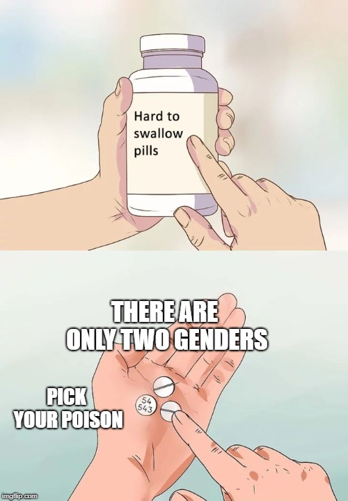 Hard To Swallow Pills Meme | THERE ARE ONLY TWO GENDERS; PICK YOUR POISON | image tagged in memes,hard to swallow pills | made w/ Imgflip meme maker