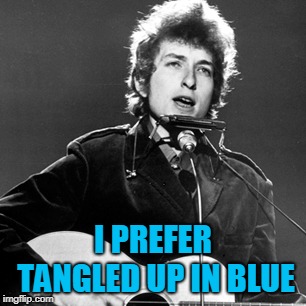 Bob Dylan | I PREFER TANGLED UP IN BLUE | image tagged in bob dylan | made w/ Imgflip meme maker