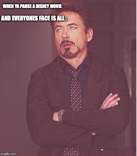 Face You Make Robert Downey Jr Meme | WHEN YA PAUSE A DISNEY MOVIE; AND EVERYONES FACE IS ALL : | image tagged in memes,face you make robert downey jr | made w/ Imgflip meme maker