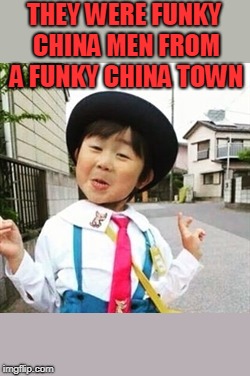 niña china | THEY WERE FUNKY CHINA MEN FROM A FUNKY CHINA TOWN | image tagged in nia china | made w/ Imgflip meme maker