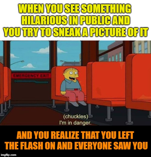 Awkward... | WHEN YOU SEE SOMETHING HILARIOUS IN PUBLIC AND YOU TRY TO SNEAK A PICTURE OF IT; AND YOU REALIZE THAT YOU LEFT THE FLASH ON AND EVERYONE SAW YOU | image tagged in i'm in danger  blank place above,paparazzi,awkward moment | made w/ Imgflip meme maker