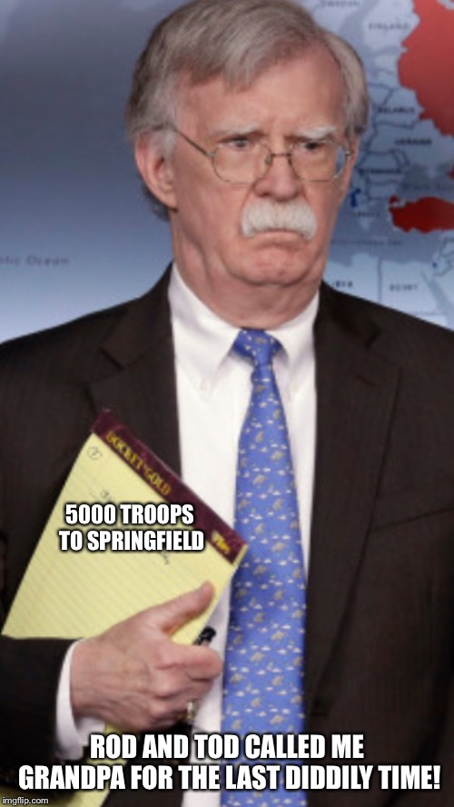 John Bolton 5000 troops to... | 5000 TROOPS TO SPRINGFIELD; ROD AND TOD CALLED ME GRANDPA FOR THE LAST DIDDILY TIME! | image tagged in john bolton 5000 troops to | made w/ Imgflip meme maker