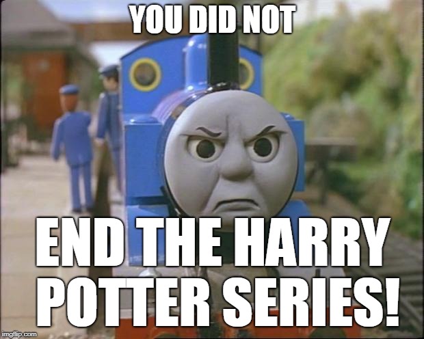 Thomas the tank engine | YOU DID NOT END THE HARRY POTTER SERIES! | image tagged in thomas the tank engine | made w/ Imgflip meme maker