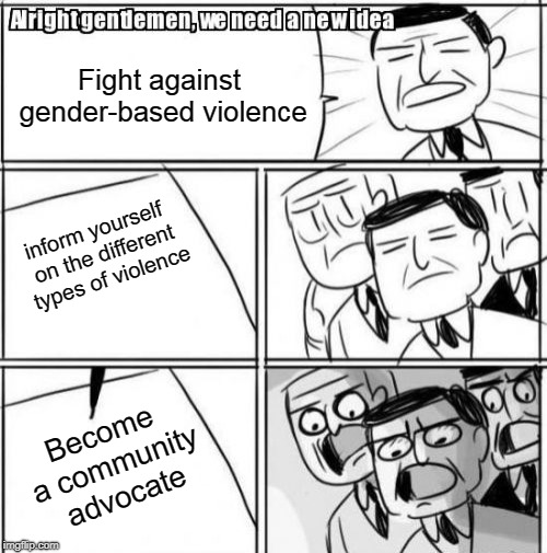 Alright Gentlemen We Need A New Idea Meme | Fight against gender-based violence; inform yourself on the different types of violence; Become a community advocate | image tagged in memes,alright gentlemen we need a new idea | made w/ Imgflip meme maker