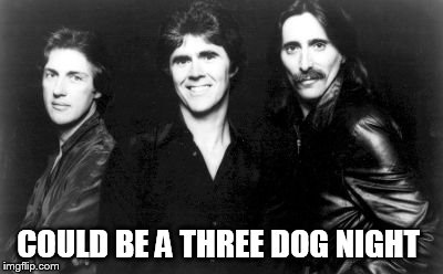 COULD BE A THREE DOG NIGHT | made w/ Imgflip meme maker