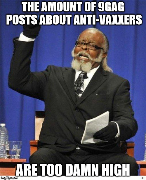 The amount of X is too damn high | THE AMOUNT OF 9GAG POSTS ABOUT ANTI-VAXXERS; ARE TOO DAMN HIGH | image tagged in the amount of x is too damn high | made w/ Imgflip meme maker