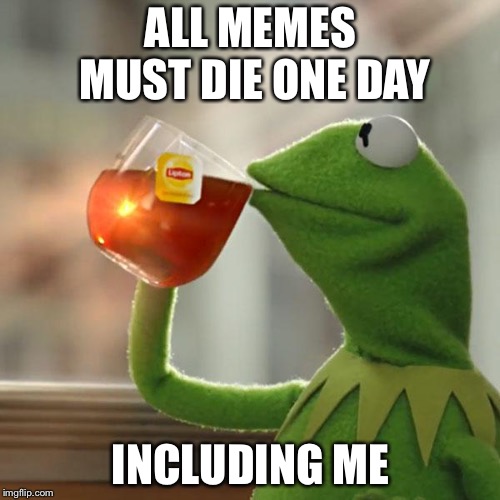 But That's None Of My Business Meme | ALL MEMES MUST DIE ONE DAY INCLUDING ME | image tagged in memes,but thats none of my business,kermit the frog | made w/ Imgflip meme maker