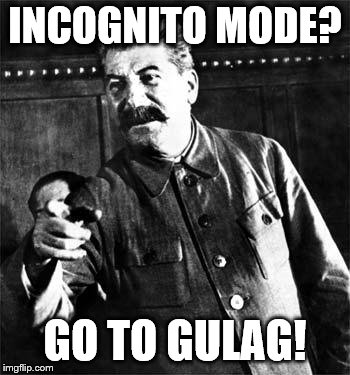 Stalin | INCOGNITO MODE? GO TO GULAG! | image tagged in stalin | made w/ Imgflip meme maker