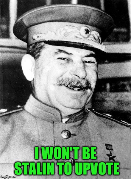 Stalin smile | I WON'T BE STALIN TO UPVOTE | image tagged in stalin smile | made w/ Imgflip meme maker