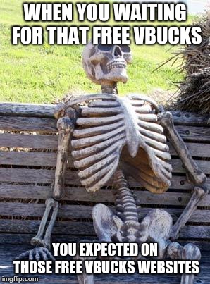 Waiting Skeleton Meme | WHEN YOU WAITING FOR THAT FREE VBUCKS; YOU EXPECTED ON THOSE FREE VBUCKS WEBSITES | image tagged in memes,waiting skeleton | made w/ Imgflip meme maker