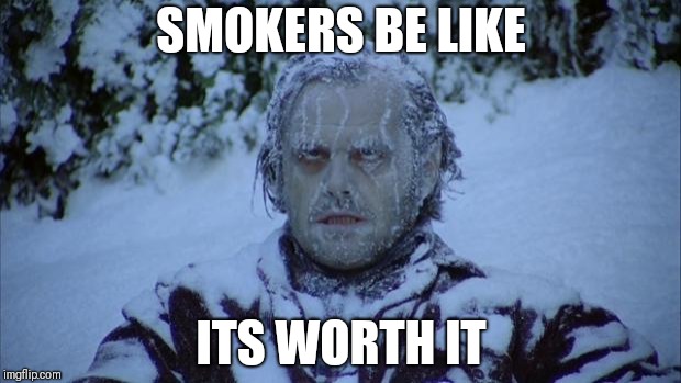 Cold | SMOKERS BE LIKE ITS WORTH IT | image tagged in cold | made w/ Imgflip meme maker