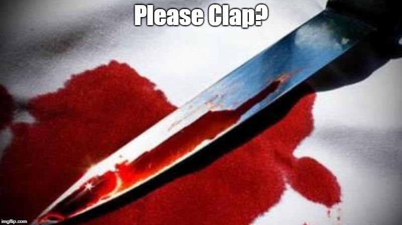 Bloody Knife | Please Clap? | image tagged in bloody knife | made w/ Imgflip meme maker