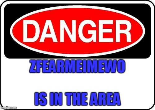 danger sign | ZFEARMEIMEWO; IS IN THE AREA | image tagged in danger sign | made w/ Imgflip meme maker