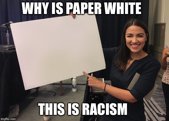 Ocasio Cortez Whiteboard | WHY IS PAPER WHITE; THIS IS RACISM | image tagged in ocasio cortez whiteboard | made w/ Imgflip meme maker