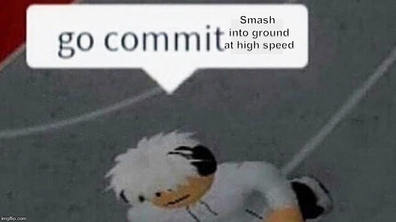 Go Commit Die Blank | Smash into ground at high speed | image tagged in go commit die blank | made w/ Imgflip meme maker