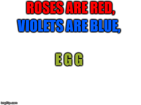 A Poem | ROSES ARE RED, VIOLETS ARE BLUE, E G G | image tagged in memes,funny memes,lol | made w/ Imgflip meme maker
