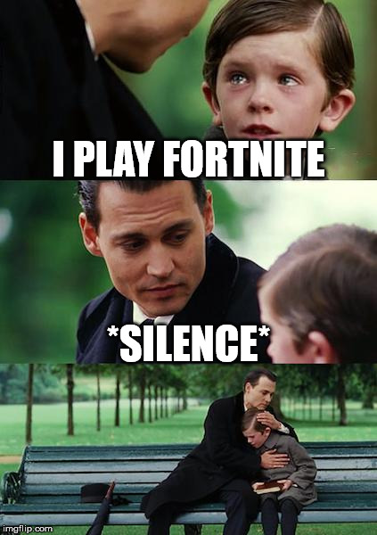 Please stop... | I PLAY FORTNITE; *SILENCE* | image tagged in memes,finding neverland | made w/ Imgflip meme maker