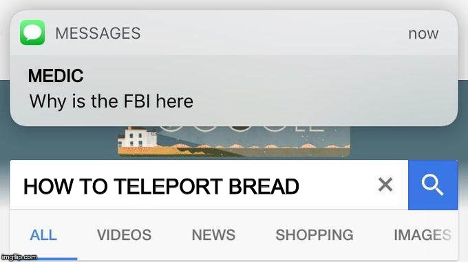 Why is the fbi here? | MEDIC; HOW TO TELEPORT BREAD | image tagged in why is the fbi here | made w/ Imgflip meme maker