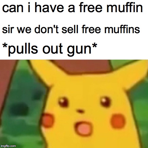 Surprised Pikachu | can i have a free muffin; sir we don't sell free muffins; *pulls out gun* | image tagged in memes,surprised pikachu | made w/ Imgflip meme maker