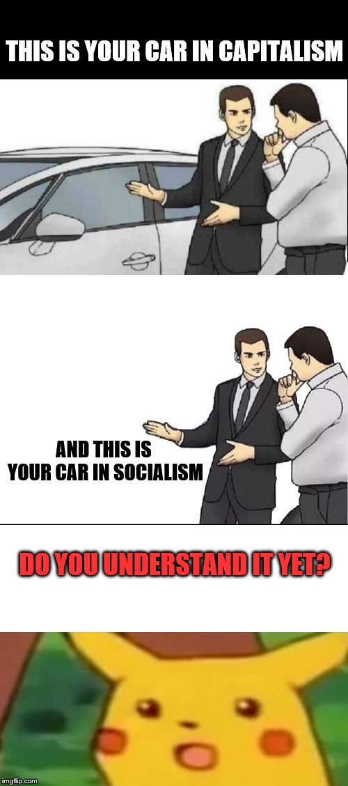 In Socialism; car salesman slaps you | THIS IS YOUR CAR IN CAPITALISM; AND THIS IS YOUR CAR IN SOCIALISM; DO YOU UNDERSTAND IT YET? | image tagged in memes,car salesman slaps hood,socialism,surprised pikachu | made w/ Imgflip meme maker
