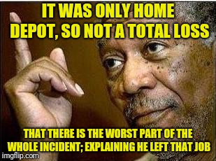 He's Right | IT WAS ONLY HOME DEPOT, SO NOT A TOTAL LOSS THAT THERE IS THE WORST PART OF THE WHOLE INCIDENT; EXPLAINING HE LEFT THAT JOB | image tagged in he's right | made w/ Imgflip meme maker