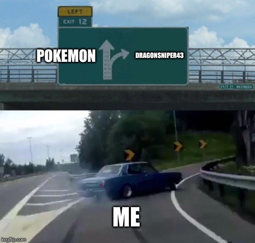 Left Exit 12 Off Ramp | DRAGONSNIPER43; POKEMON; ME | image tagged in memes,left exit 12 off ramp | made w/ Imgflip meme maker