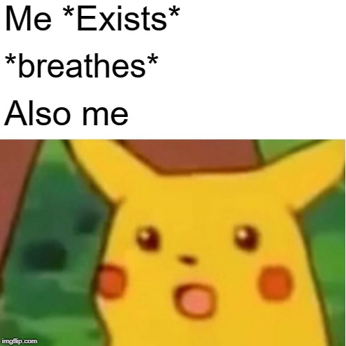Surprised Pikachu | Me *Exists*; *breathes*; Also me | image tagged in memes,surprised pikachu | made w/ Imgflip meme maker