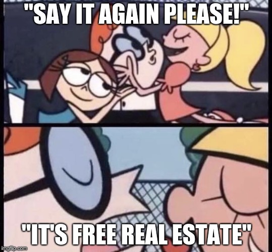 I love your accent | "SAY IT AGAIN PLEASE!"; "IT'S FREE REAL ESTATE" | image tagged in i love your accent | made w/ Imgflip meme maker