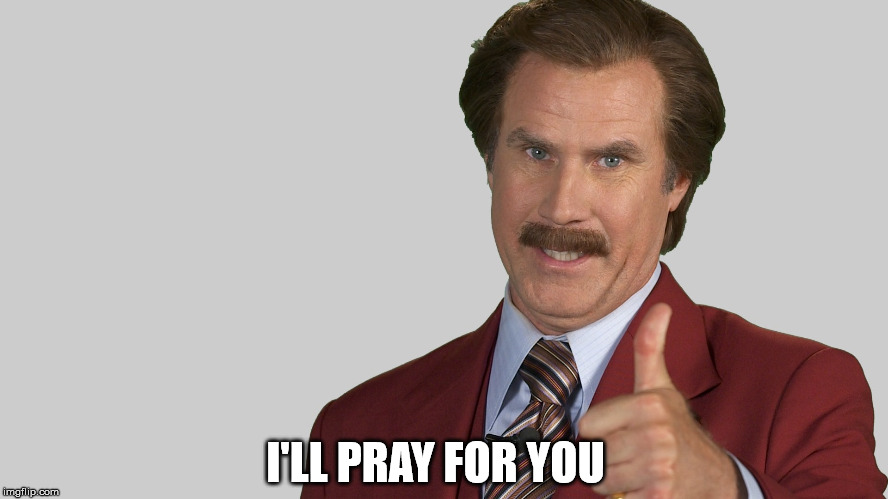 anchorman | I'LL PRAY FOR YOU | image tagged in anchorman | made w/ Imgflip meme maker