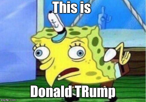 Mocking Spongebob | This is; Donald TRump | image tagged in memes,mocking spongebob | made w/ Imgflip meme maker