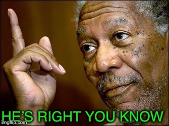 This Morgan Freeman | HE’S RIGHT YOU KNOW | image tagged in this morgan freeman | made w/ Imgflip meme maker