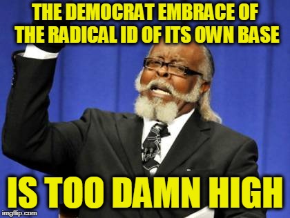 Too Damn High | THE DEMOCRAT EMBRACE OF THE RADICAL ID OF ITS OWN BASE; IS TOO DAMN HIGH | image tagged in memes,too damn high | made w/ Imgflip meme maker