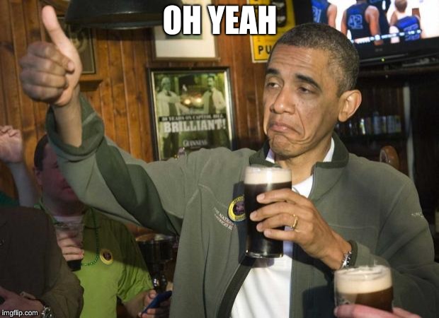 Obama beer | OH YEAH | image tagged in obama beer | made w/ Imgflip meme maker