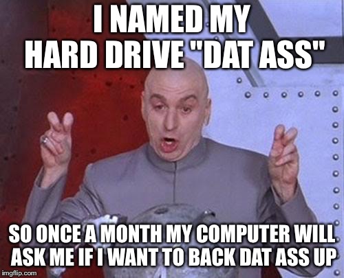 Dr Evil Laser | I NAMED MY HARD DRIVE "DAT ASS"; SO ONCE A MONTH MY COMPUTER WILL ASK ME IF I WANT TO BACK DAT ASS UP | image tagged in memes,dr evil laser | made w/ Imgflip meme maker