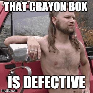 almost redneck | THAT CRAYON BOX IS DEFECTIVE | image tagged in almost redneck | made w/ Imgflip meme maker