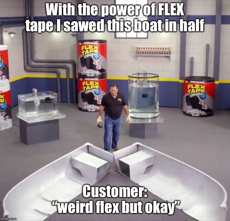 I sawed this boat in half | With the power of FLEX tape I sawed this boat in half; Customer: “weird flex but okay” | image tagged in i sawed this boat in half | made w/ Imgflip meme maker