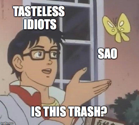 Is This A Pigeon Meme | TASTELESS IDIOTS; SAO; IS THIS TRASH? | image tagged in memes,is this a pigeon | made w/ Imgflip meme maker