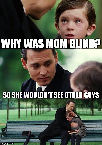 Finding Neverland Meme | WHY WAS MOM BLIND? SO SHE WOULDN'T SEE OTHER GUYS | image tagged in memes,finding neverland | made w/ Imgflip meme maker