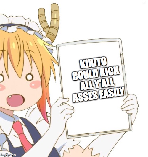 Tohru with a whiteboard | KIRITO COULD KICK ALL Y'ALL ASSES EASILY | image tagged in tohru with a whiteboard | made w/ Imgflip meme maker