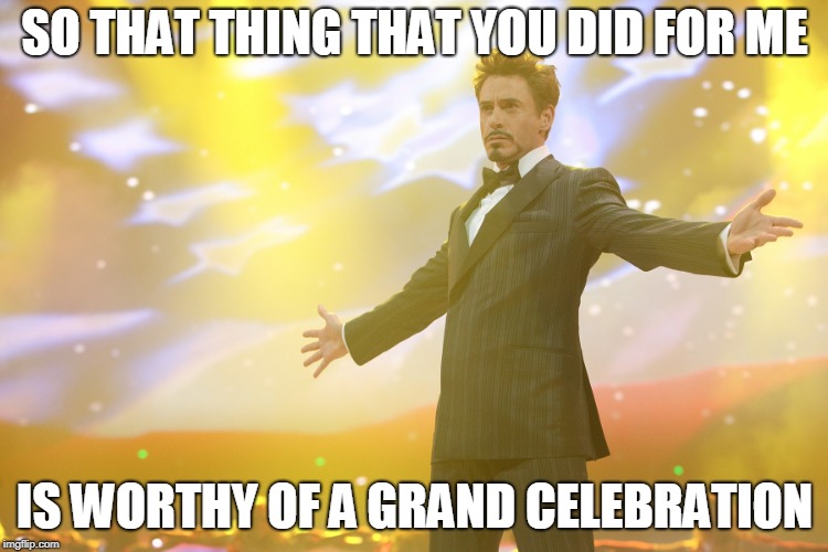 You did such a great thing | SO THAT THING THAT YOU DID FOR ME; IS WORTHY OF A GRAND CELEBRATION | image tagged in tony stark celebrating,celebrate,memes,thank you | made w/ Imgflip meme maker