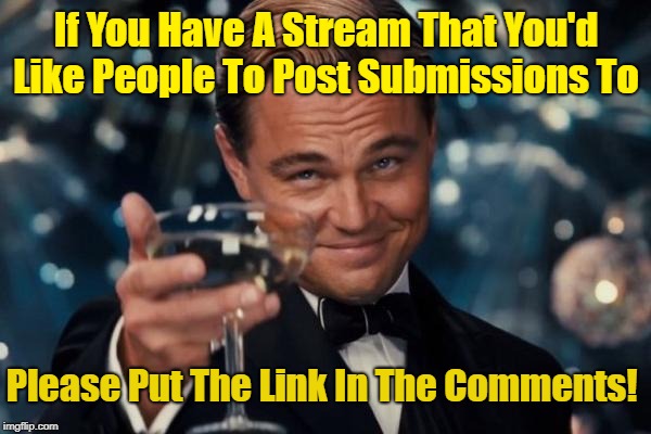 Guess What Guys? Now You Get 20 Points For Posting Submissions In Users' Stream, And 40 Points Once That Submission Is Upvoted! | If You Have A Stream That You'd Like People To Post Submissions To; Please Put The Link In The Comments! | image tagged in memes,leonardo dicaprio cheers,imgflip points,streams,good job mods,thanks dylan | made w/ Imgflip meme maker