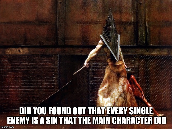 pyramid head | DID YOU FOUND OUT THAT EVERY SINGLE ENEMY IS A SIN THAT THE MAIN CHARACTER DID | image tagged in pyramid head | made w/ Imgflip meme maker
