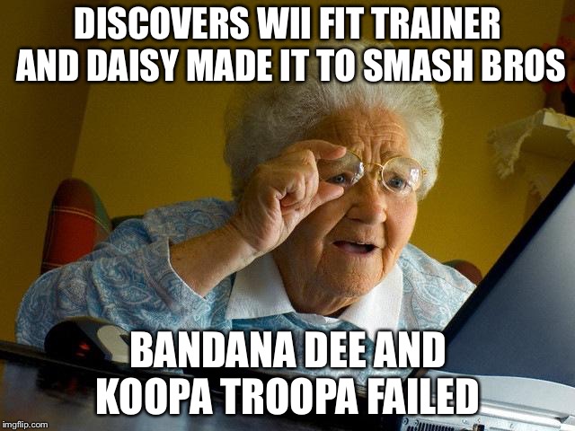 Grandma Finds The Internet | DISCOVERS WII FIT TRAINER AND DAISY MADE IT TO SMASH BROS; BANDANA DEE AND KOOPA TROOPA FAILED | image tagged in memes,grandma finds the internet | made w/ Imgflip meme maker