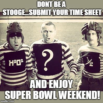 football | DONT BE A STOOGE...SUBMIT YOUR TIME SHEET; AND ENJOY SUPER BOWL WEEKEND! | image tagged in football | made w/ Imgflip meme maker