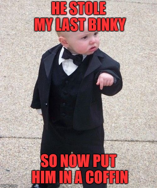 Baby Godfather Meme | HE STOLE MY LAST BINKY; SO NOW PUT HIM IN A COFFIN | image tagged in memes,baby godfather | made w/ Imgflip meme maker
